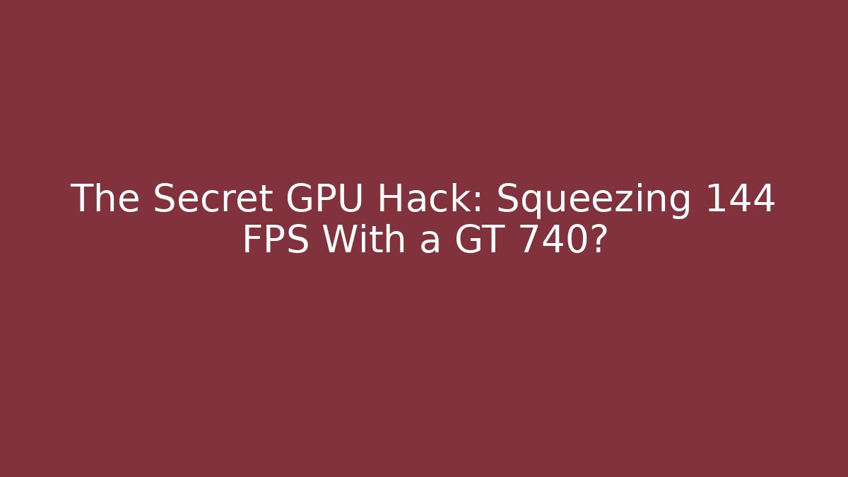 The Secret GPU Hack: Squeezing 144 FPS With a GT 740? - Create More Assets