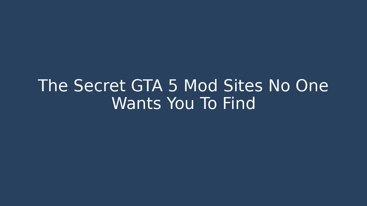The Secret GTA 5 Mod Sites No One Wants You To Find