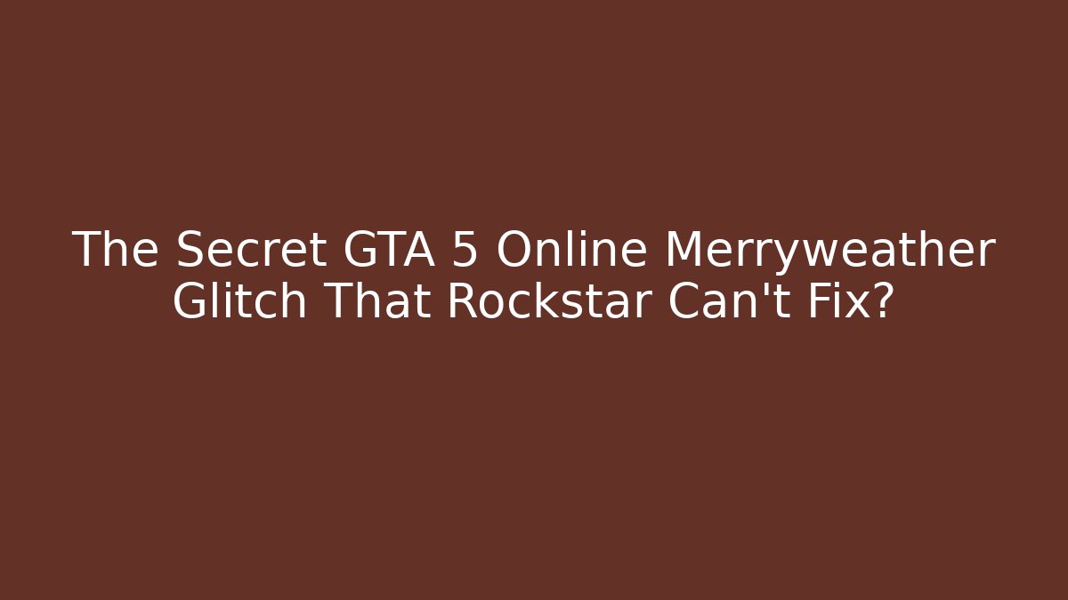 The Secret GTA 5 Online Merryweather Glitch That Rockstar Can't Fix?