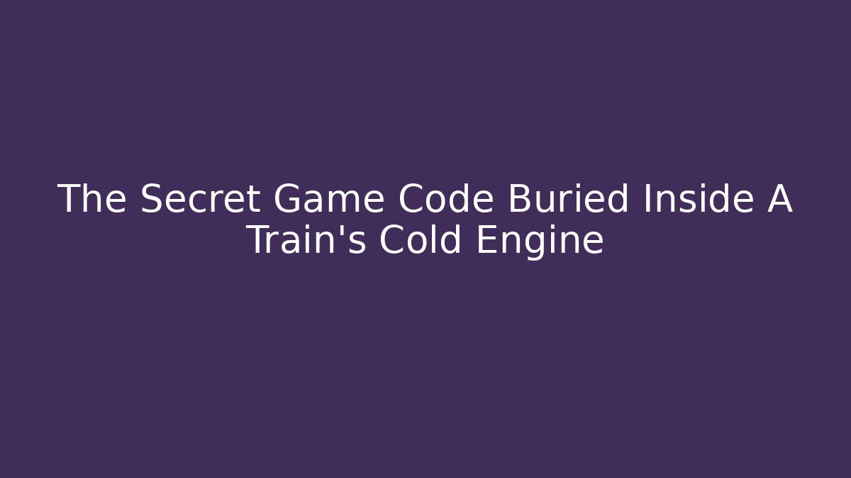The Secret Game Code Buried Inside A Train's Cold Engine - Create More Assets