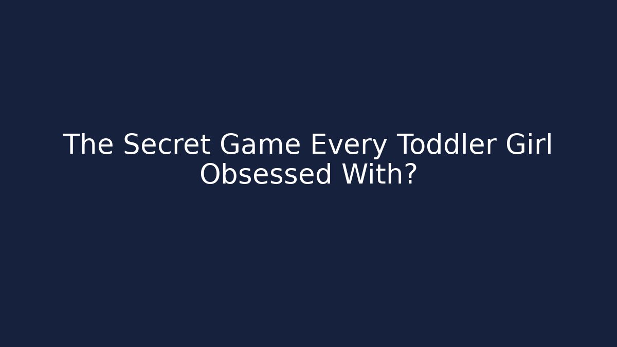 The Secret Game Every Toddler Girl Obsessed With?