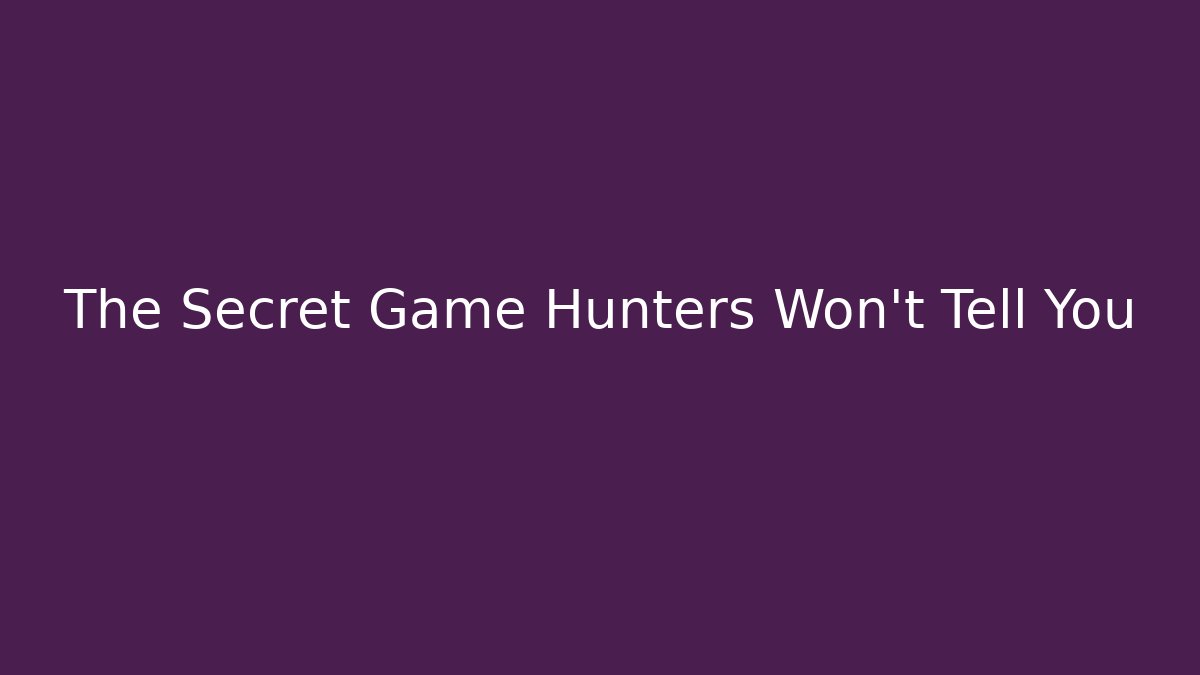 The Secret Game Hunters Won’t Tell You