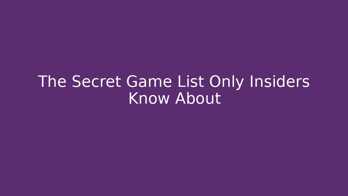 The Secret Game List Only Insiders Know About
