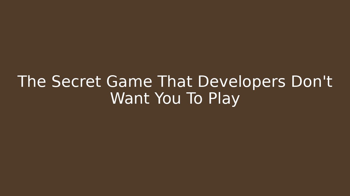 The Secret Game That Developers Don't Want You To Play