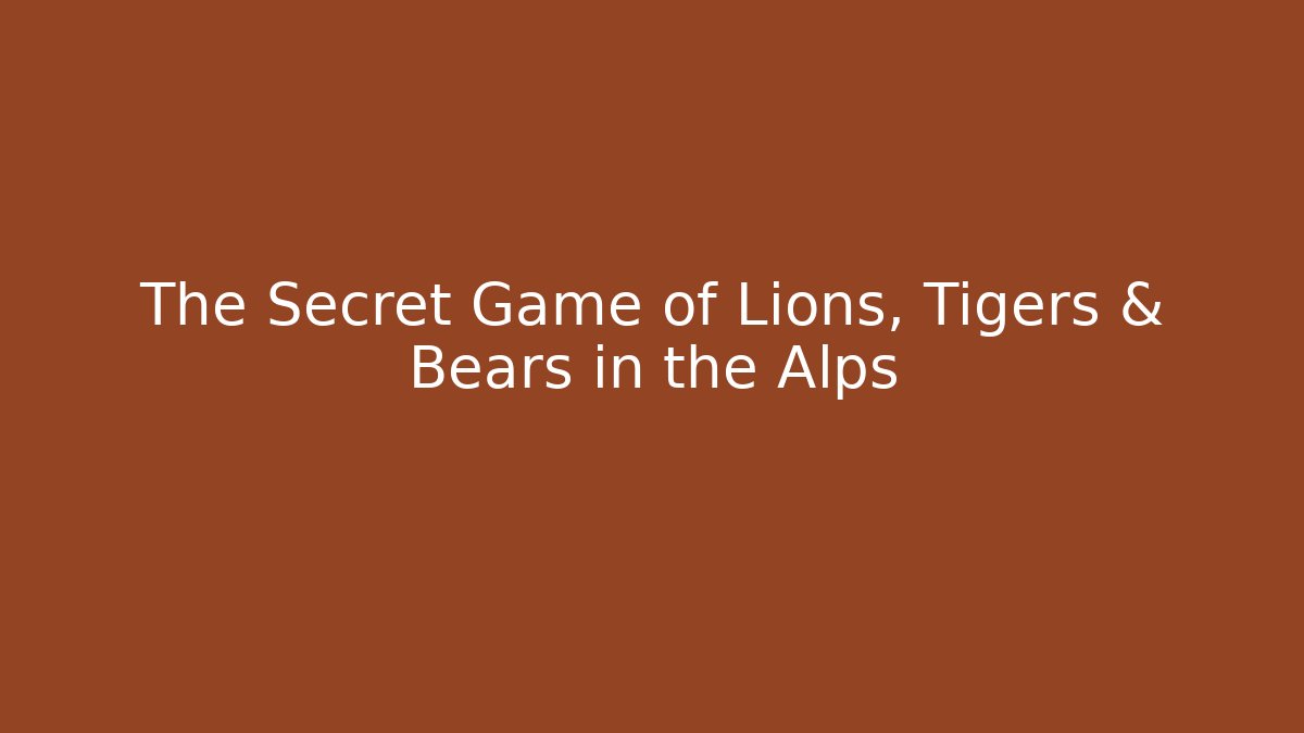 The Secret Game of Lions, Tigers & Bears in the Alps