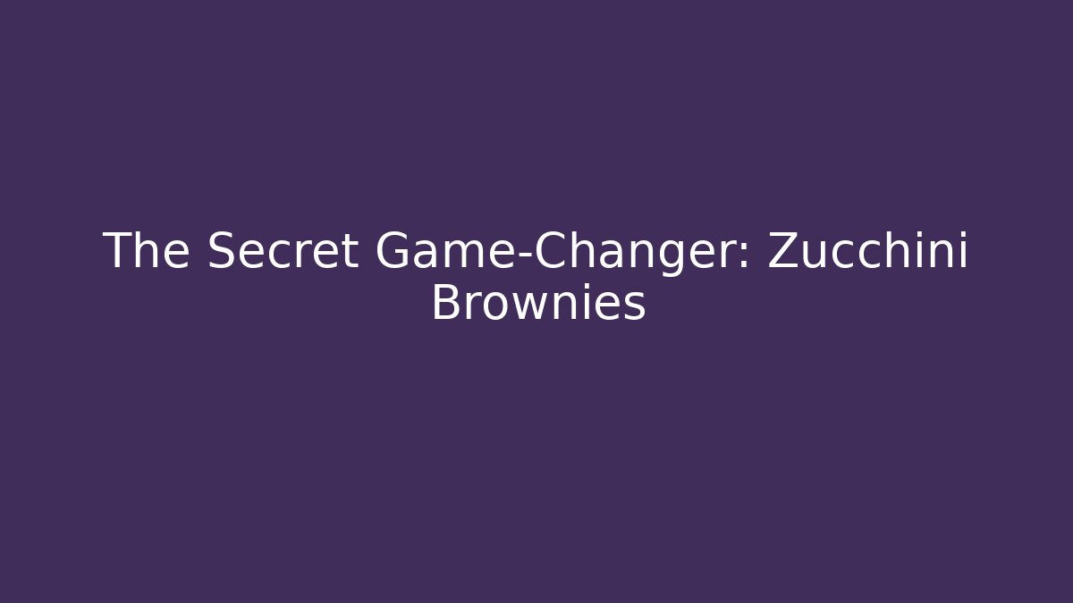 The Secret Game-Changer: Zucchini Brownies