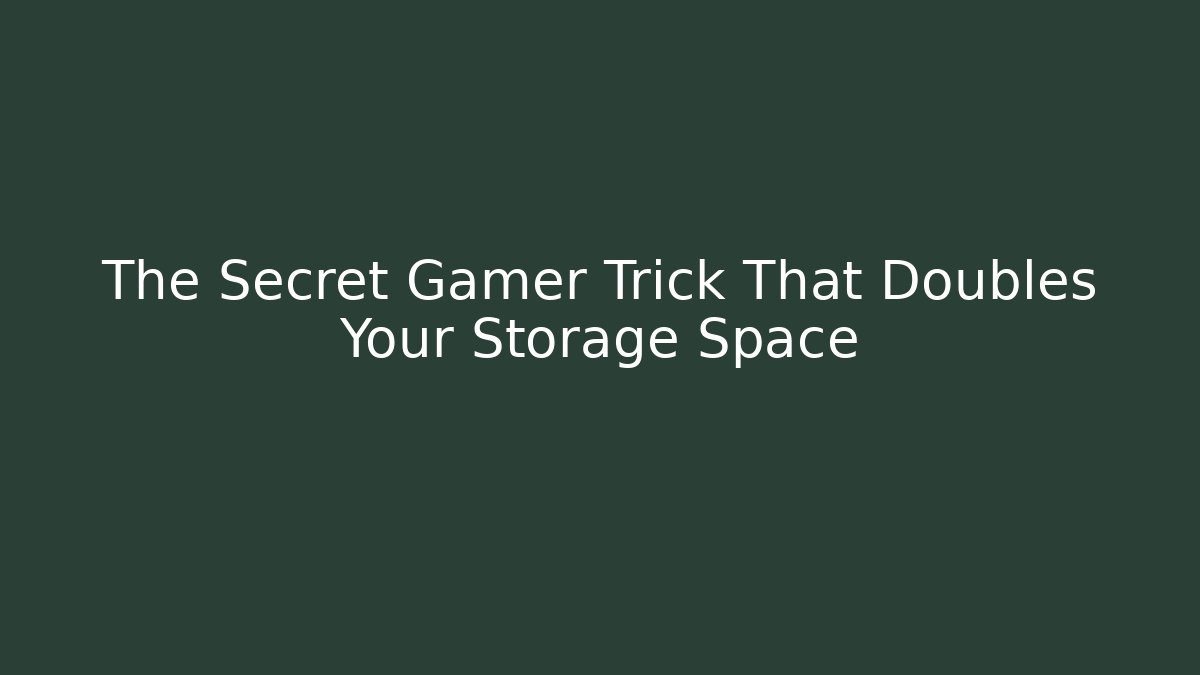 The Secret Gamer Trick That Doubles Your Storage Space