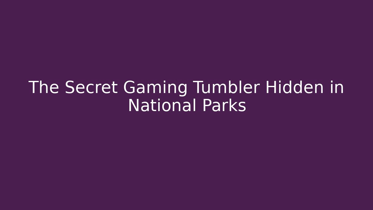 The Secret Gaming Tumbler Hidden in National Parks