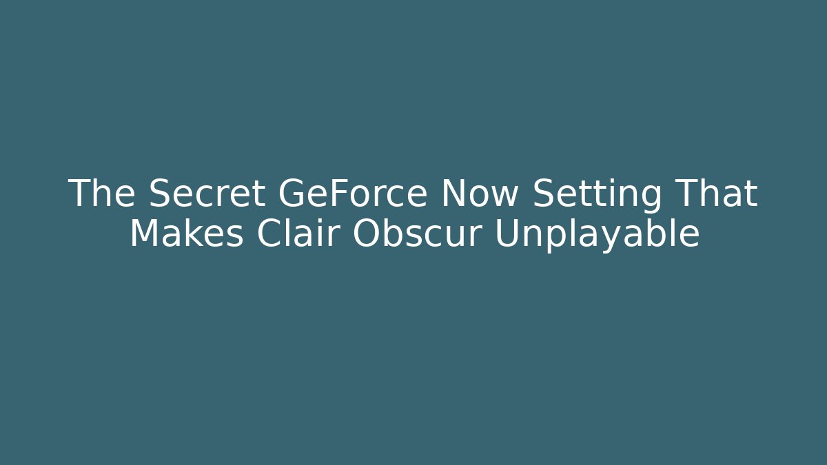 The Secret GeForce Now Setting That Makes Clair Obscur Unplayable