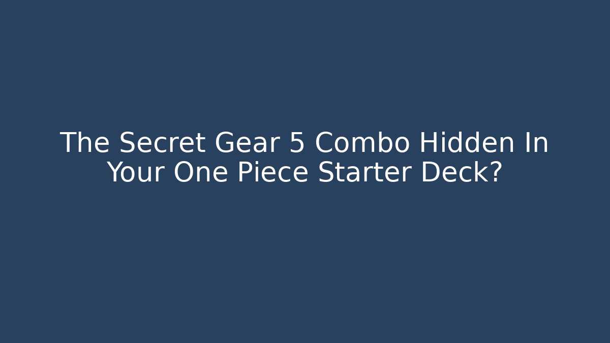 The Secret Gear 5 Combo Hidden In Your One Piece Starter Deck?