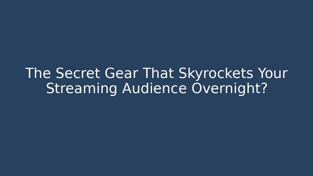 The Secret Gear That Skyrockets Your Streaming Audience Overnight?