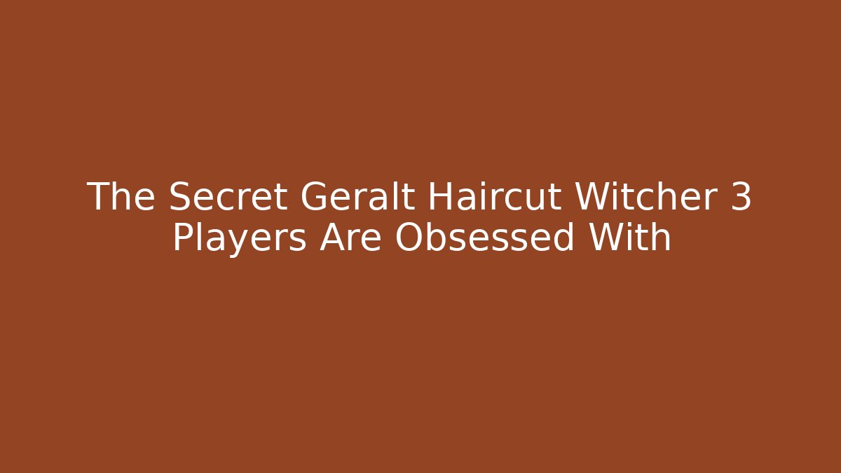 The Secret Geralt Haircut Witcher 3 Players Are Obsessed With