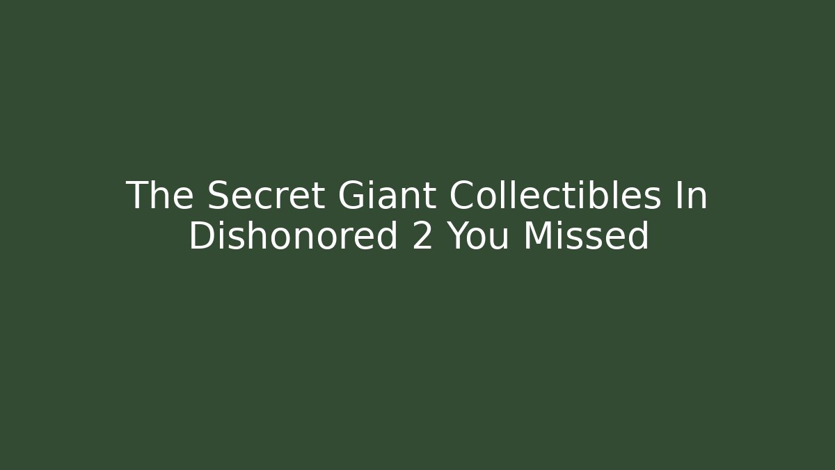 The Secret Giant Collectibles In Dishonored 2 You Missed