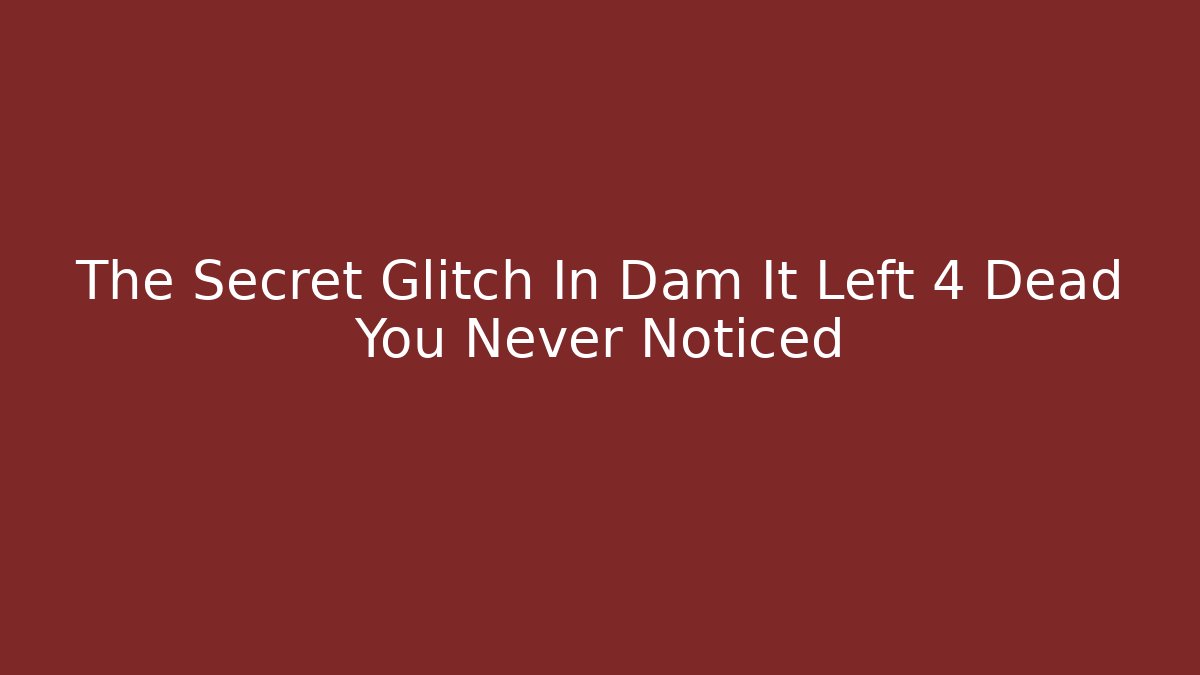 The Secret Glitch In Dam It Left 4 Dead You Never Noticed