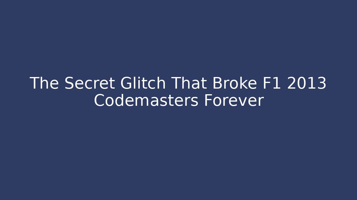 The Secret Glitch That Broke F1 2013 Codemasters Forever