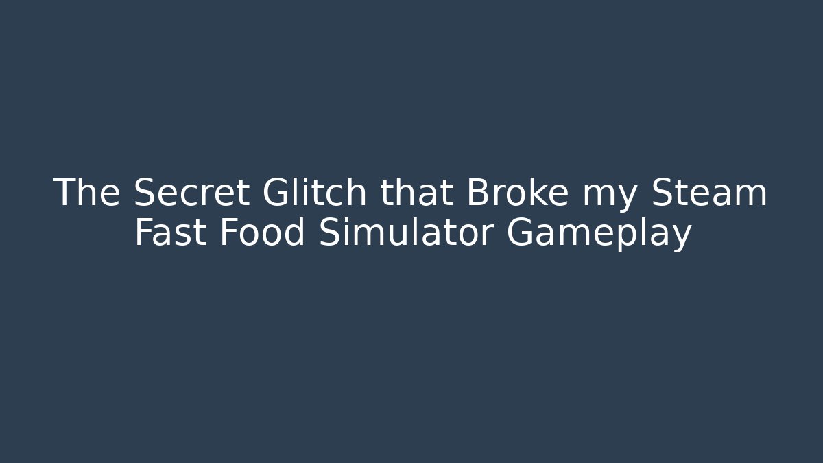 The Secret Glitch that Broke my Steam Fast Food Simulator Gameplay