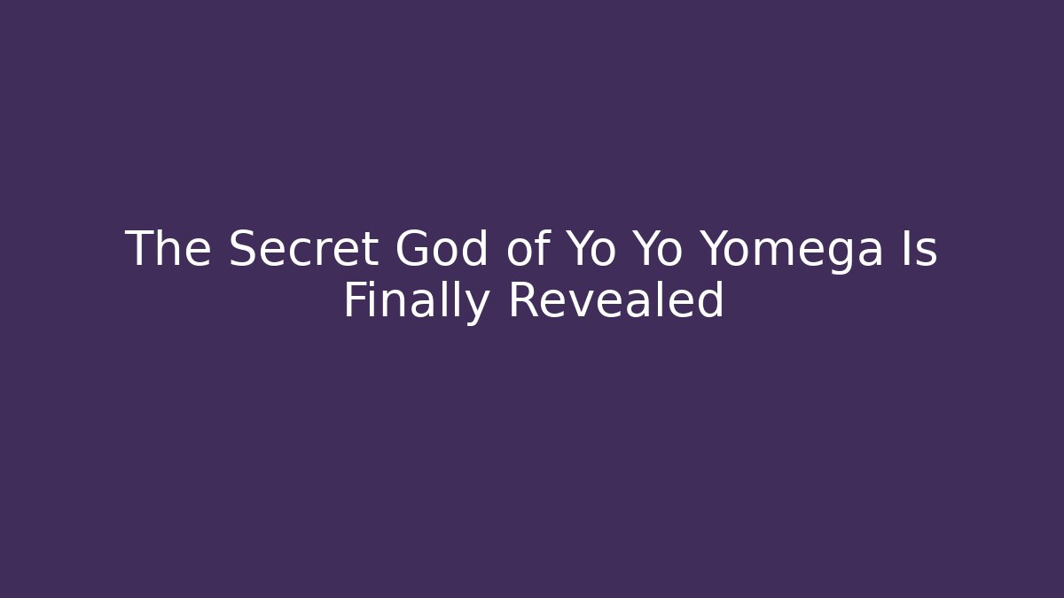The Secret God of Yo Yo Yomega Is Finally Revealed