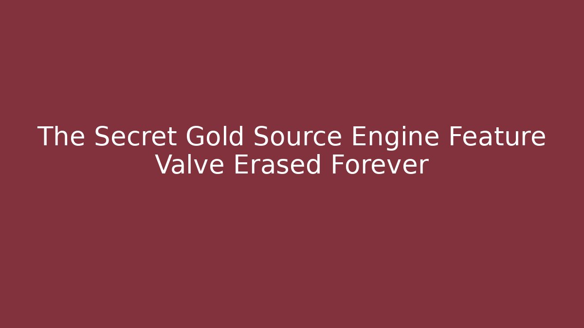 The Secret Gold Source Engine Feature Valve Erased Forever