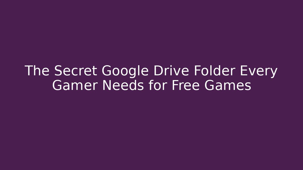 The Secret Google Drive Folder Every Gamer Needs for Free Games