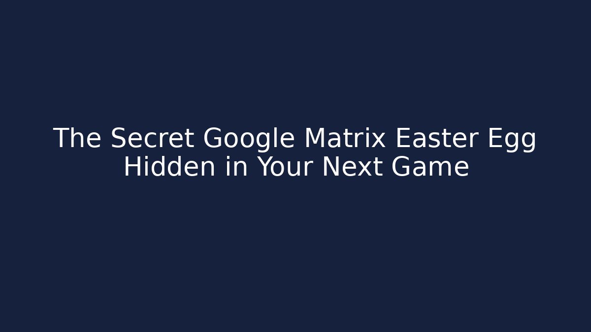 The Secret Google Matrix Easter Egg Hidden in Your Next Game