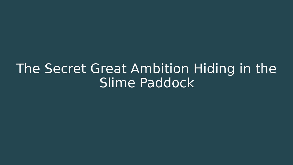 The Secret Great Ambition Hiding in the Slime Paddock