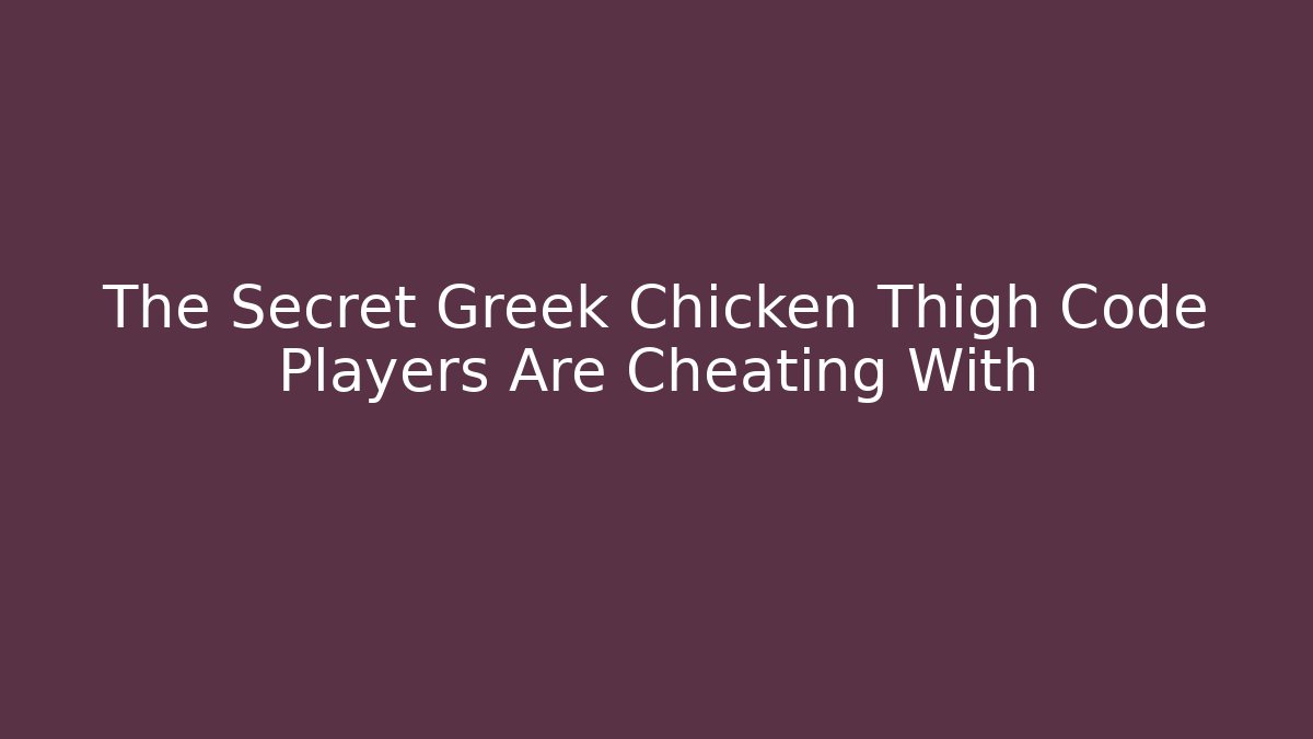 The Secret Greek Chicken Thigh Code Players Are Cheating With