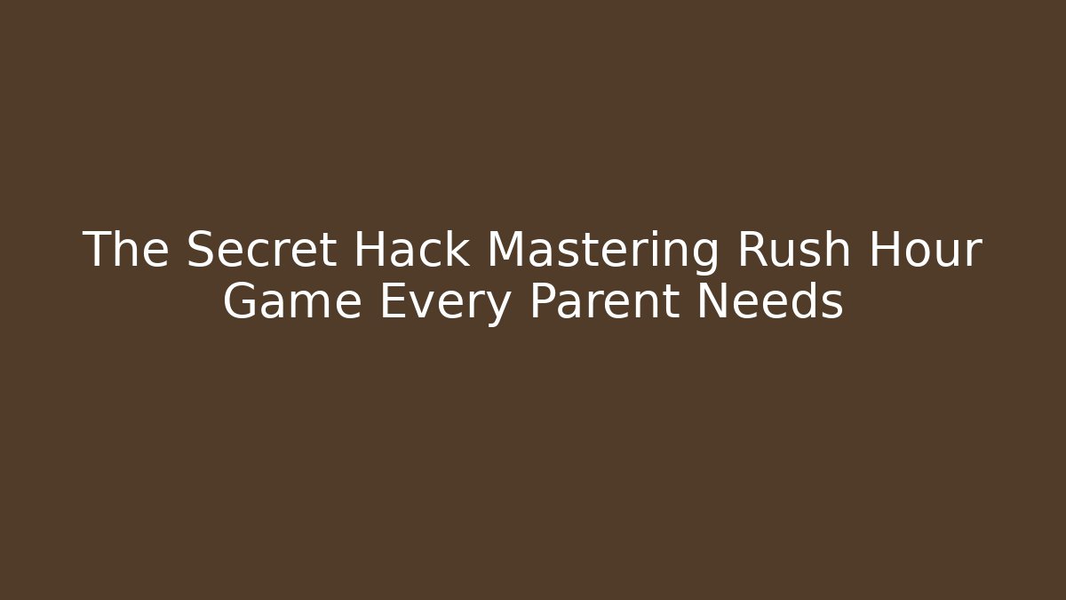 The Secret Hack Mastering Rush Hour Game Every Parent Needs - Create More Assets