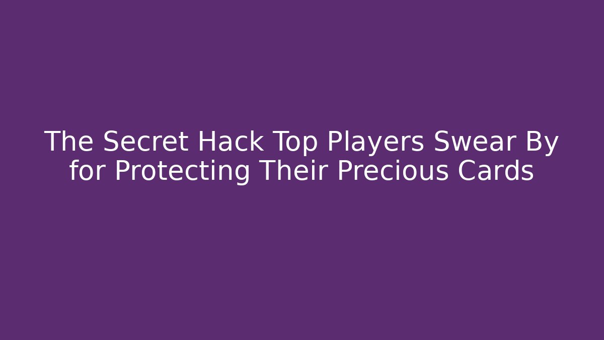 The Secret Hack Top Players Swear By for Protecting Their Precious Cards