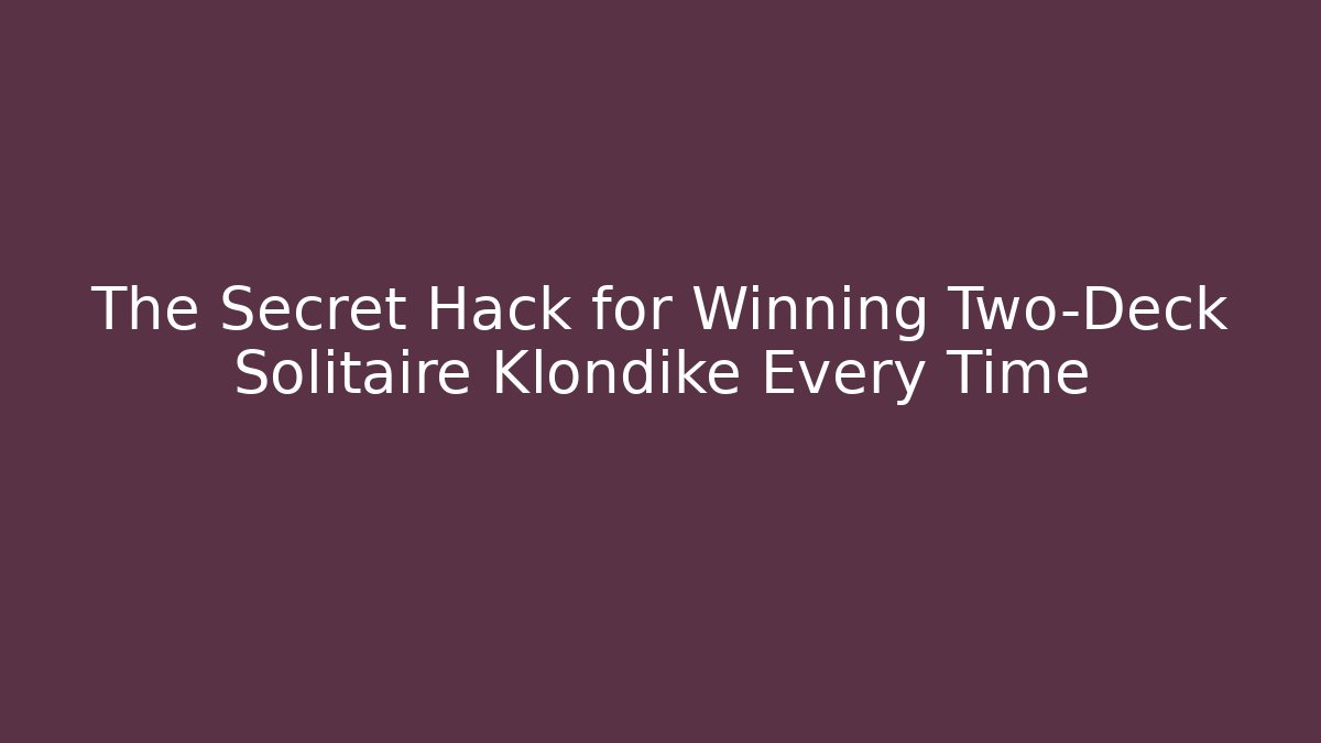 The Secret Hack for Winning Two-Deck Solitaire Klondike Every Time