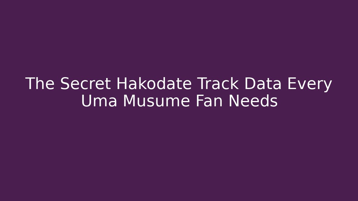The Secret Hakodate Track Data Every Uma Musume Fan Needs