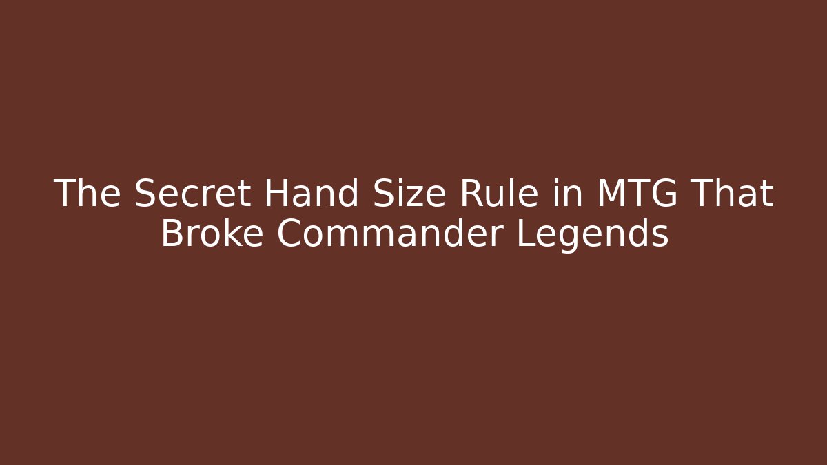 The Secret Hand Size Rule in MTG That Broke Commander Legends