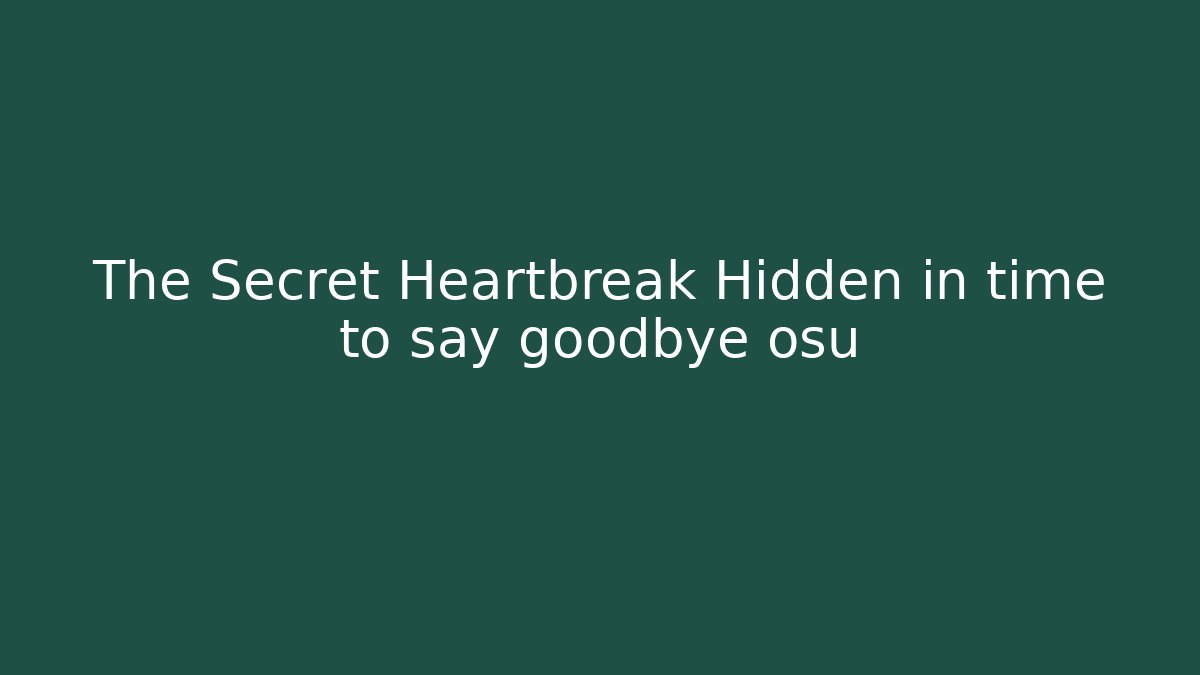 The Secret Heartbreak Hidden in time to say goodbye osu