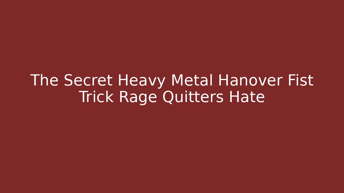 The Secret Heavy Metal Hanover Fist Trick Rage Quitters Hate