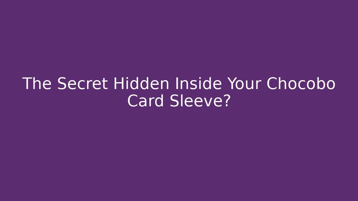 The Secret Hidden Inside Your Chocobo Card Sleeve?