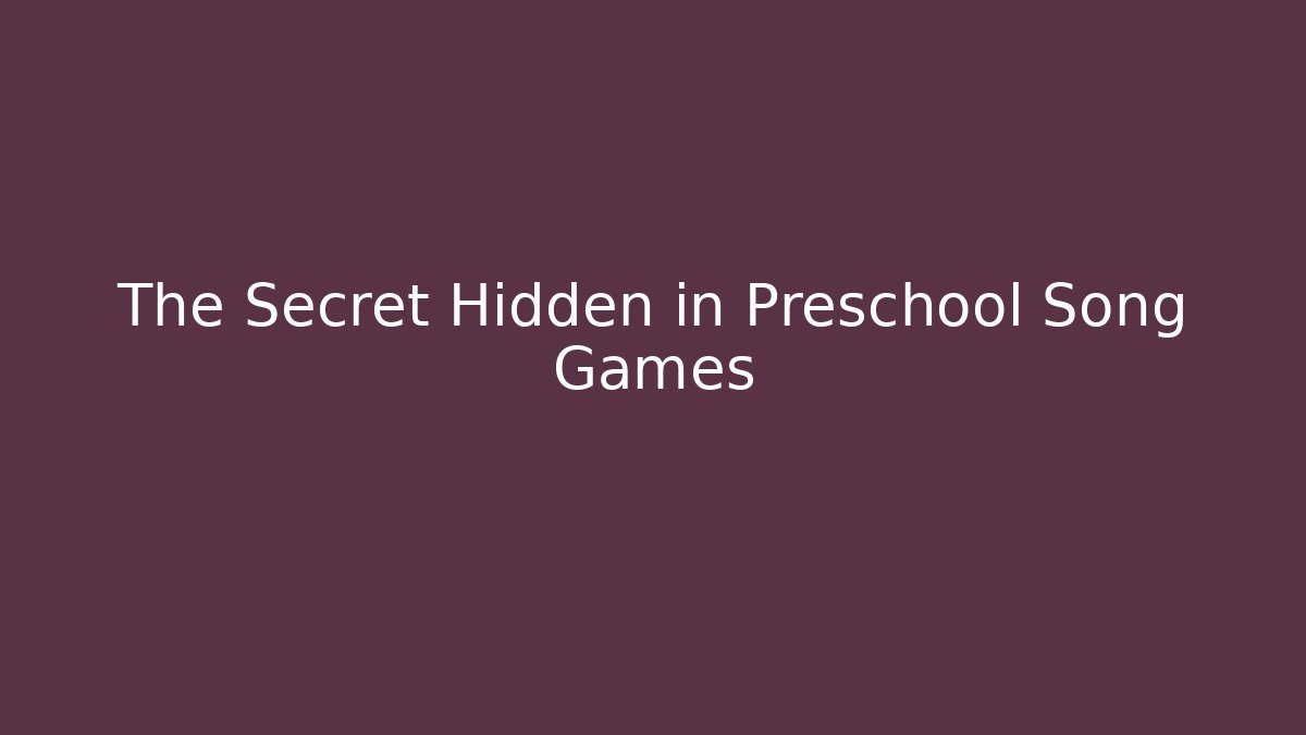 The Secret Hidden in Preschool Song Games