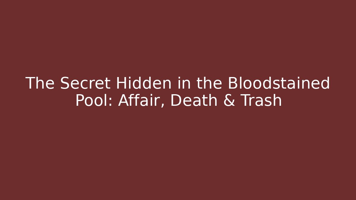 The Secret Hidden in the Bloodstained Pool: Affair, Death & Trash