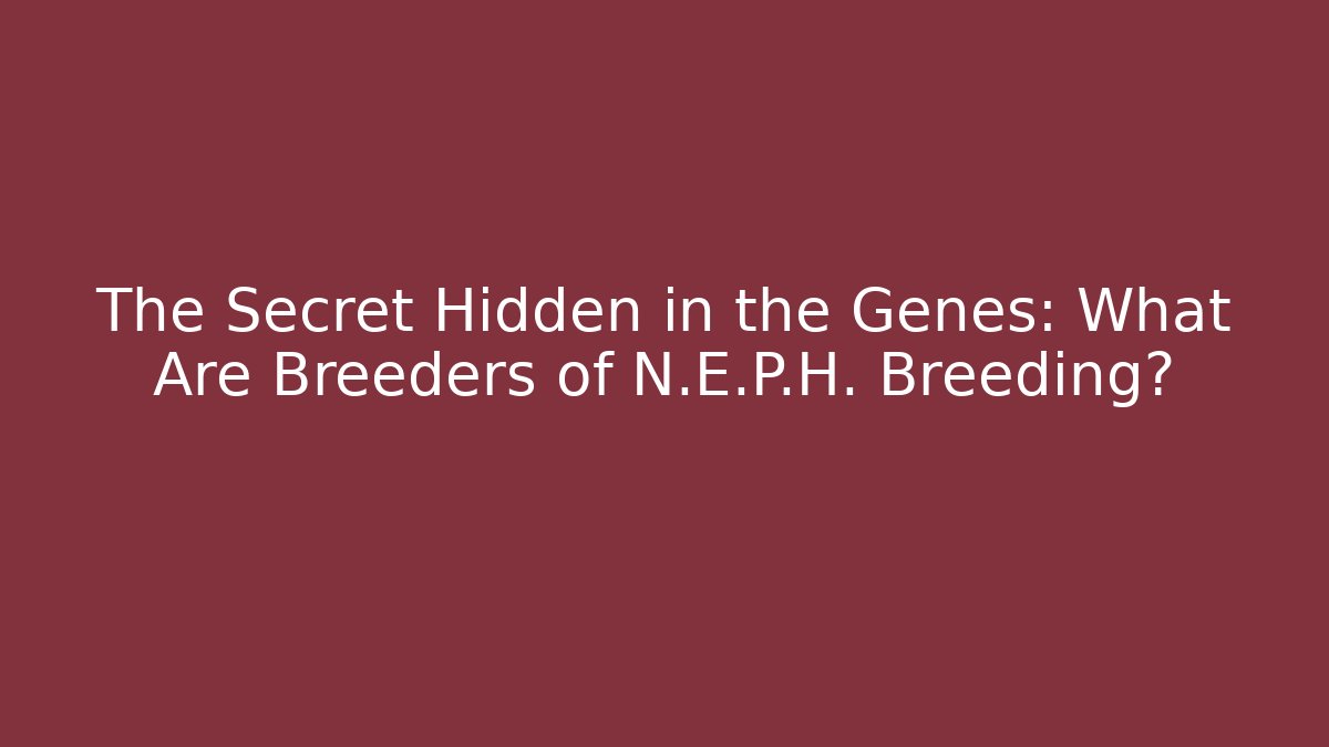 The Secret Hidden in the Genes: What Are Breeders of N.E.P.H. Breeding?