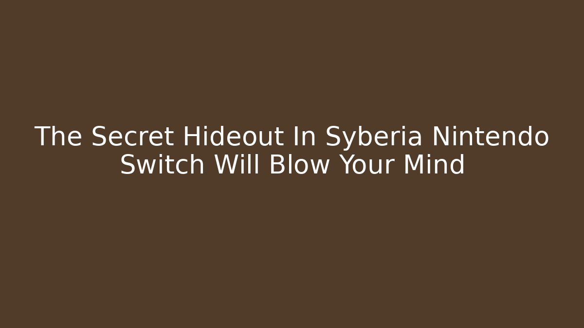 The Secret Hideout In Syberia Nintendo Switch Will Blow Your Mind