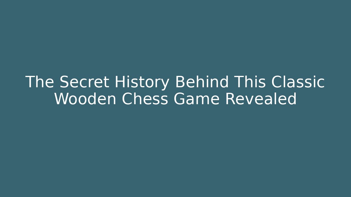 The Secret History Behind This Classic Wooden Chess Game Revealed