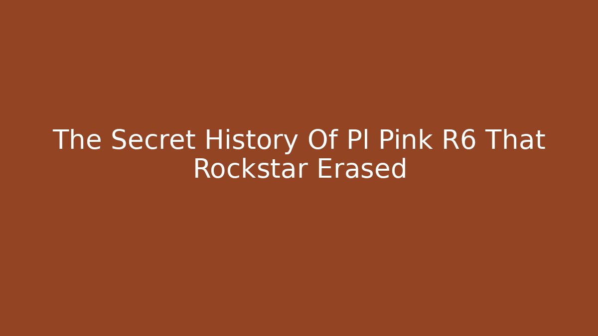 The Secret History Of Pl Pink R6 That Rockstar Erased