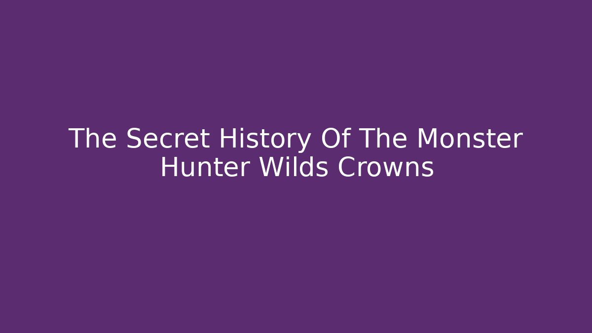 The Secret History Of The Monster Hunter Wilds Crowns