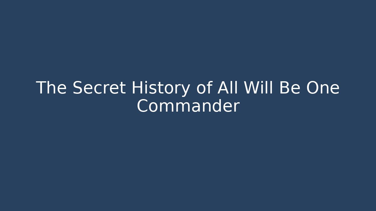 The Secret History of All Will Be One Commander