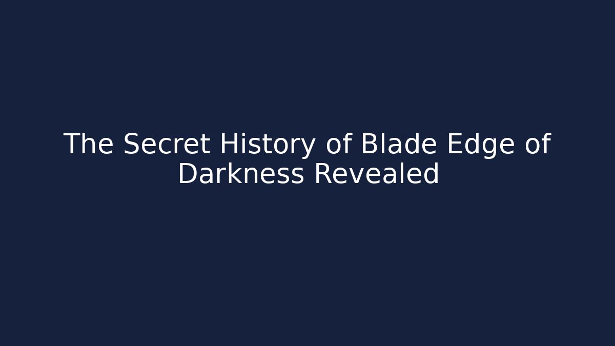 The Secret History of Blade Edge of Darkness Revealed