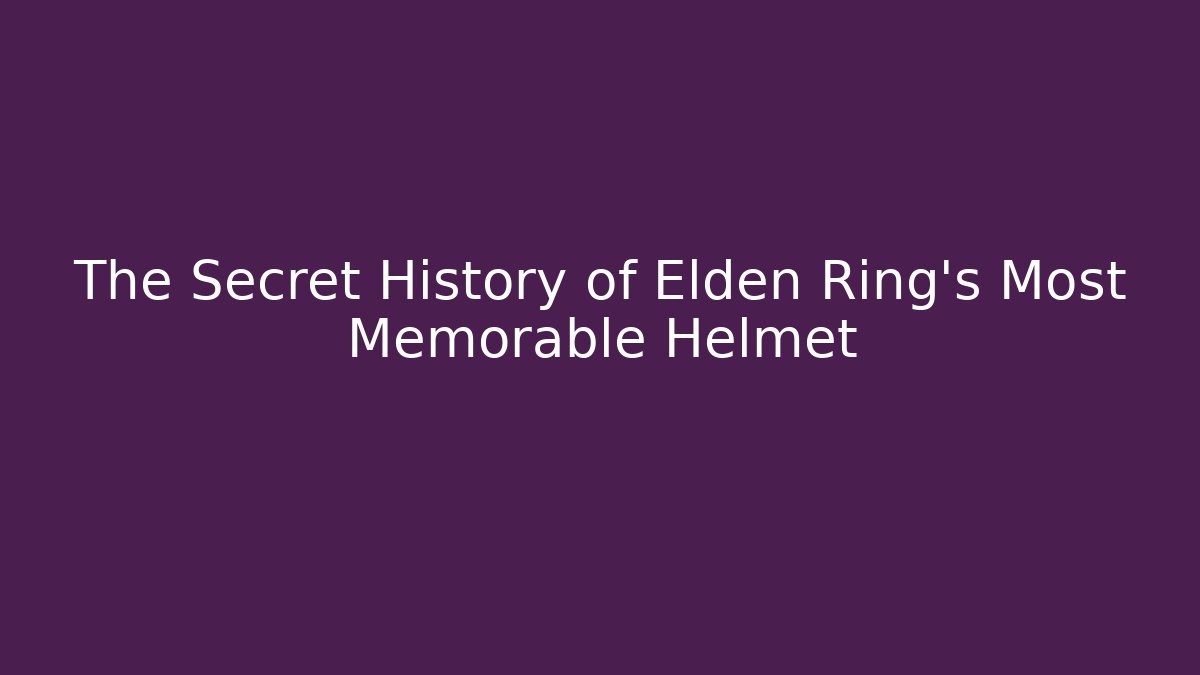 The Secret History of Elden Ring’s Most Memorable Helmet
