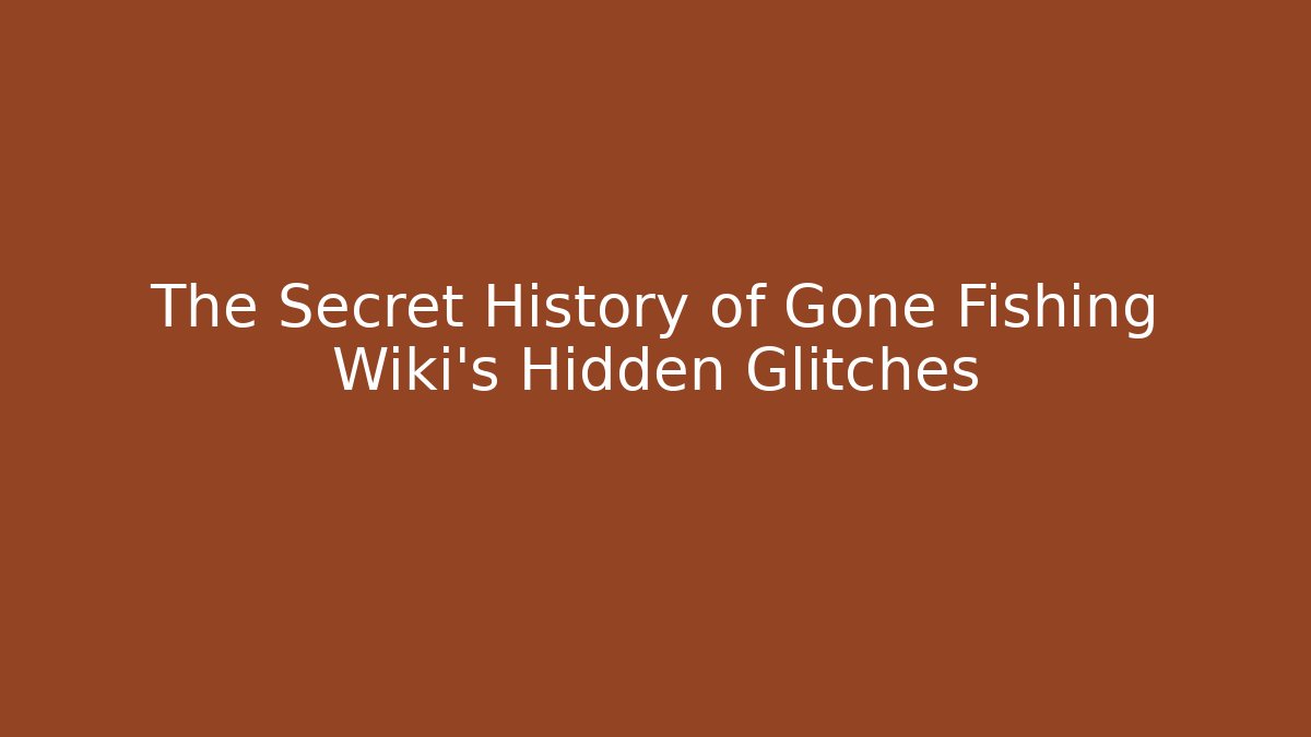 The Secret History of Gone Fishing Wiki's Hidden Glitches