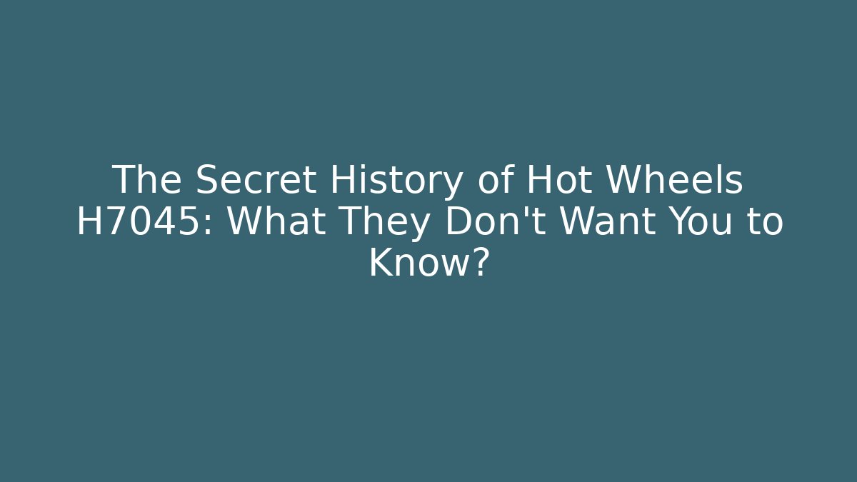 The Secret History of Hot Wheels H7045: What They Don't Want You to Know?