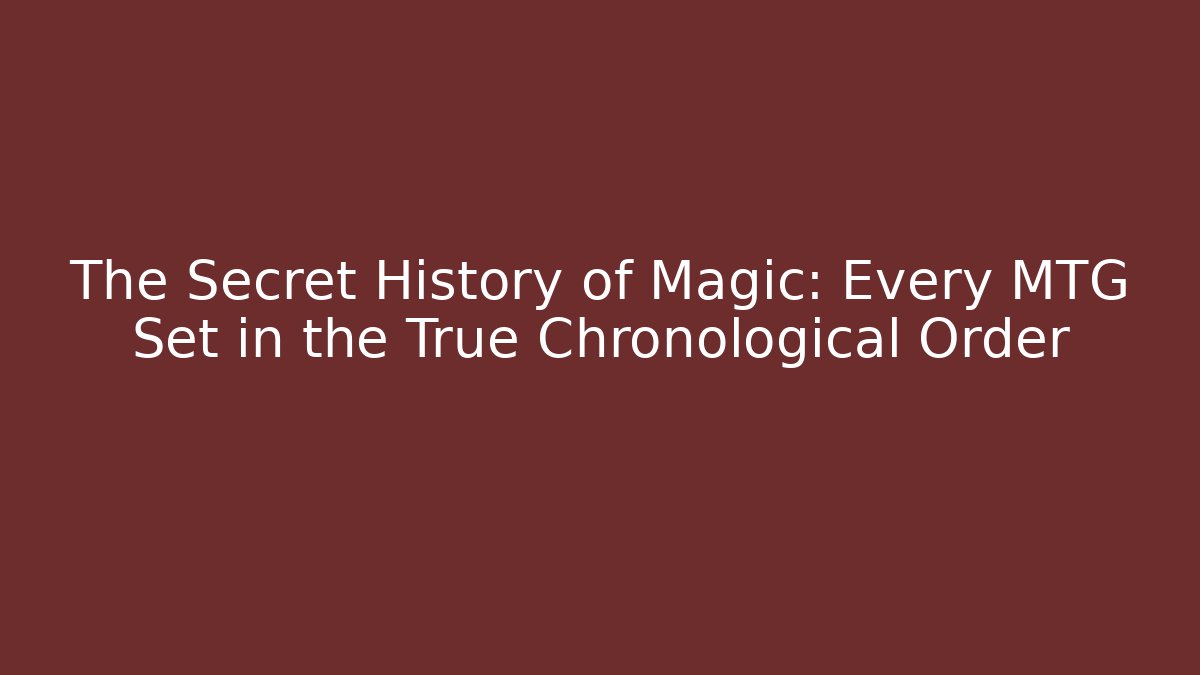 The Secret History of Magic: Every MTG Set in the True Chronological Order