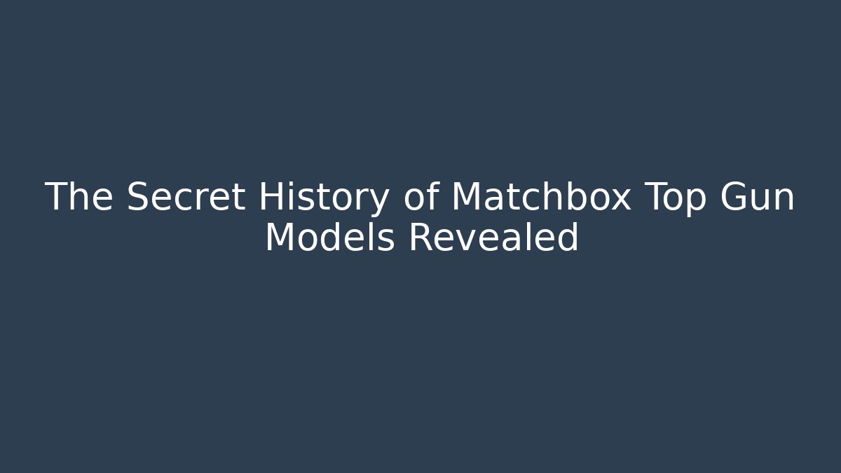 The Secret History of Matchbox Top Gun Models Revealed