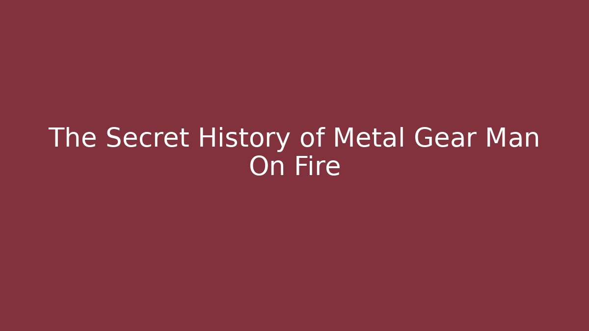 The Secret History of Metal Gear Man On Fire