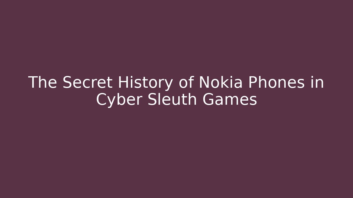 The Secret History of Nokia Phones in Cyber Sleuth Games
